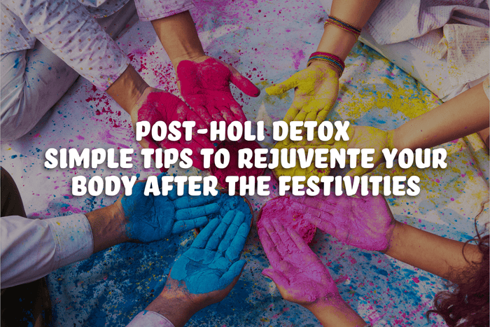 Post-Holi Detox - Simple Tips to Rejuvenate Your Body After the Festivities